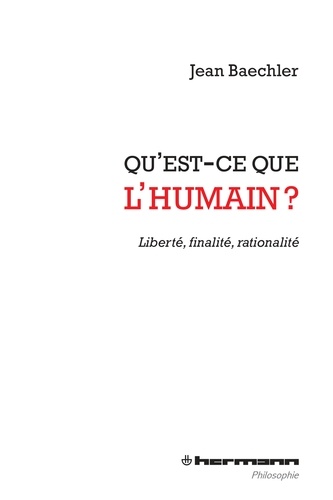 Jean Baechler - Qu'est-ce que l'humain ? - Liberté, finalité, rationalité.
