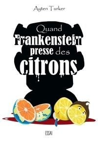 Ayten Turker - Quand Frankenstein presse des citrons.