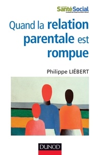 Philippe Liebert - Quand la relation parentale est rompue - Dysparentalité extrême et projets de vie pour l'enfant.