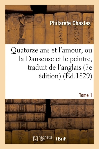 Philarète Chasles - Quatorze ans et l'amour, ou la Danseuse et le peintre, traduit de l'anglais sur la 3e édition Tome 1.