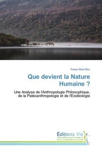 Blou robert Blao - Que devient la Nature Humaine ? - Une Analyse de l'Anthropologie Philosophique, de la Paléoanthropologie et de l'Exobiologie.
