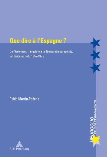 Pablo Martin-Paneda - Que dire à l'Espagne ? - De l'isolement franquiste à la démocratie européiste, la France au défi, 1957-1979.
