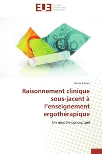 Annie Carrier - Raisonnement clinique sous-jacent à l'enseignement ergothérapique - Un modèle conceptuel.