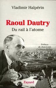 Raoul Dautry. Du rail à l'atome, L'aventure sociale et technologique de la France dans la première moitié du XXème siècle