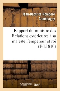 Jean-Baptiste Nompère Champagny - Rapport du ministre des Relations extérieures à sa majesté l'empereur et roi.
