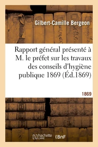 Rapport général présenté à M. le préfet sur les travaux des conseils d'hygiène publique 1869
