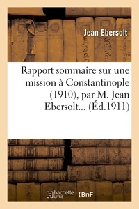 Jean Ebersolt - Rapport sommaire sur une mission à Constantinople (1910), par M. Jean Ebersolt....