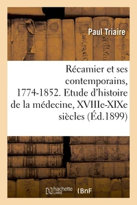 Récamier et ses contemporains, 1774-1852. Etude d'histoire de la médecine, XVIIIe-XIXe siècles