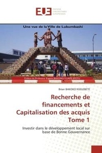 Nselebete brian Bakoko - Recherche de financements et Capitalisation des acquis Tome 1 - Investir dans le développement local sur base de Bonne Gouvernance.