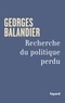 Georges Balandier - Recherche du politique perdu.