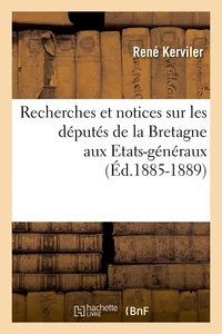 Recherches et notices sur les députés de la Bretagne aux Etats-généraux (Éd.1885-1889)