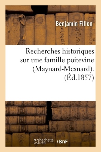 Recherches historiques sur une famille poitevine (Maynard-Mesnard). (Éd.1857)