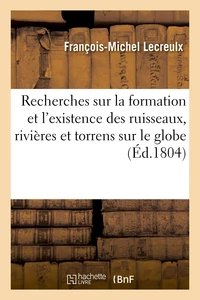Recherches sur la formation et l'existence des ruisseaux, rivières et torrens qui circulent