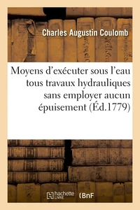 Recherches sur les moyens d'exécuter sous l'eau toutes sortes de travaux hydrauliques