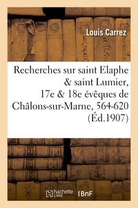 Louis Carrez - Recherches sur saint Elaphe & saint Lumier, 17e & 18e évêques de Châlons-sur-Marne, 564-620.