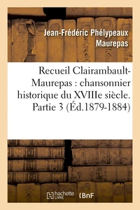 Recueil Clairambault-Maurepas : chansonnier historique du XVIIIe siècle. Partie 3 (Éd.1879-1884)