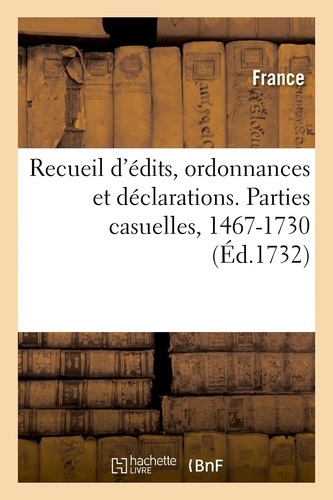 Adolphe Lanoë - Recueil d'édits, ordonnances et déclarations concernant l'Épargne, le Trésor royal - et les parties casuelles. Parties casuelles, 1467-1730.