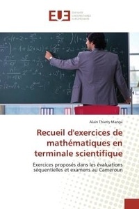 Alain Manga - Recueil d'exercices de mathématiques en terminale scientifique - Exercices proposés dans les évaluations séquentielles et examens au Cameroun.