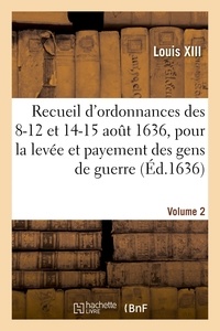 Xiii Louis - Recueil d'ordonnances des 8-12 et 14-15 août 1636, pour la levée et payement des gens de guerre - recepte de deniers, réparations, vivres et autre police.