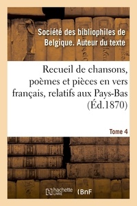 Des bibliophiles de belgique Société - Recueil de chansons, poèmes et pièces en vers français, relatifs aux Pays-Bas. Tome 4.
