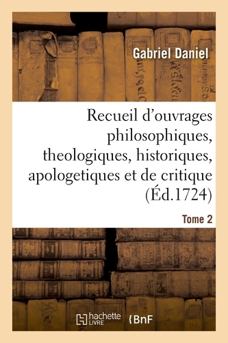 Gabriel Daniel - Recueil de divers ouvrages philosophiques, theologiques, historiques, apologetiques - et de critique. Tome 2.
