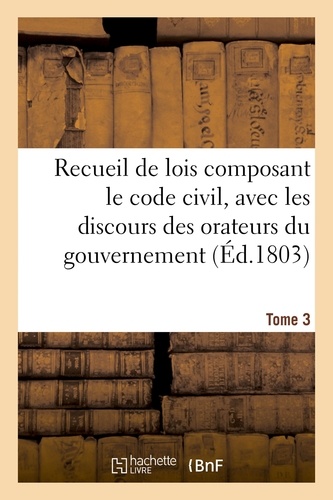 Recueil de lois composant le code civil, avec les discours des orateurs du gouvernement. Tome 3