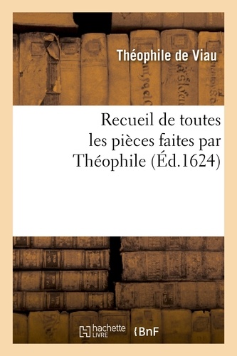 Recueil de toutes les pièces faites par Théophile, depuis sa prise jusques à présent.