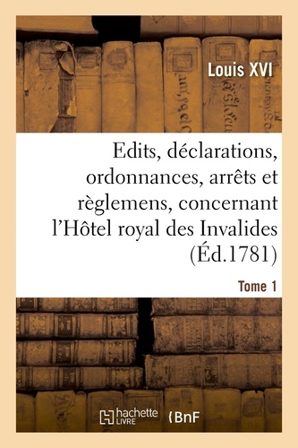 Xvi Louis - Recueil des édits, déclarations, ordonnances, arrêts et règlemens - concernant l'Hôtel royal des Invalides. Tome 1.