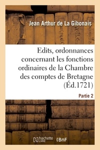 Gibonais jean arthur La - Recueil des édits, ordonnances et règlemens concernant les fonctions ordinaires de la Chambre - des comptes de Bretagne, tiré des titres originaux estant au dépost de ladite Chambre. Partie 2.