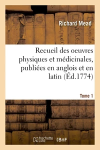 Recueil des oeuvres physiques et médicinales, publiées en anglois et en latin. Tome 1
