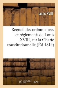  Louis XVIII - Recueil des ordonnances et réglements de Louis XVIII, sur la Charte constitutionnelle,.