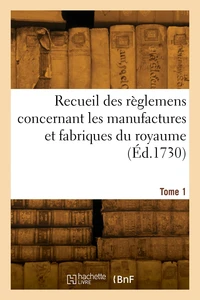 Recueil des règlemens concernant les manufactures et fabriques du royaume. Tome 1