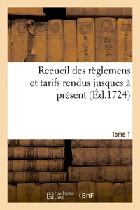 Recueil des règlemens et tarifs rendus jusques à présent. Tome 1