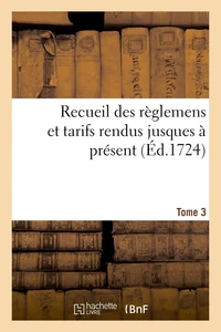 Recueil des règlemens et tarifs rendus jusques à présent. Tome 3