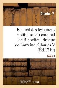 V Charles - Recueil des testamens politiques du cardinal de Richelieu, du duc de Lorraine, Charles V - de M. Colbert et de M. Louvois. Tome 1.