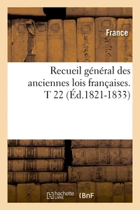 Recueil général des anciennes lois françaises. T 22 (Éd.1821-1833)