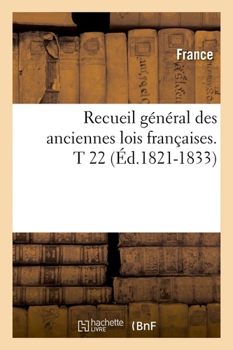 Recueil général des anciennes lois françaises. T 22 (Éd.1821-1833)