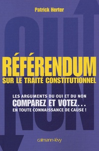 Patrick Herter - Référendum sur le traité constitutionnel européen - Les arguments du oui et du non ; Comparez et votez... en toute connaissance de cause !.