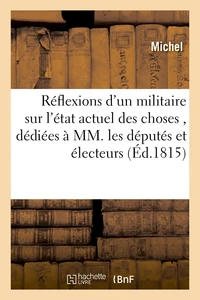 Réflexions d'un militaire sur l'état actuel des choses , dédiées à MM. les députés et électeurs