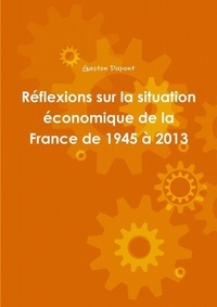 Gaston Dupont - Réflexions sur la situation économique de la France de 1945 à 2013.