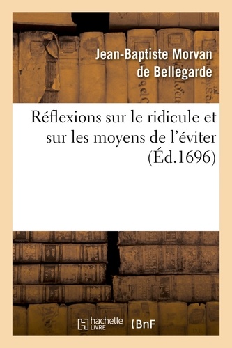 Jean-Baptiste Morvan de Bellegarde - Réflexions sur le ridicule et sur les moyens de l'éviter, les moeurs & les différens caractères.
