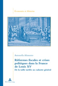 Antonella Alimento - Réformes fiscales et crises politiques dans la France de Louis XV - De la taille tarifée au cadastre général.