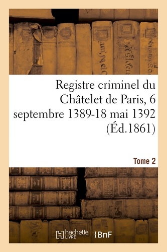 Registre criminel du Châtelet de Paris, 6 septembre 1389-18 mai 1392. Tome 2