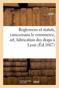  Lyon - Reglemens et statuts, concernans le commerce, art et fabrication des draps or, argent et soye - autres étoffes mélangées, qui se font dans la ville de Lyon et faux-bourgs d'icelle.