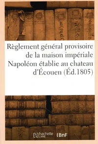 Règlement général provisoire de la maison impériale Napoléon, établie au chateau d'Ecouen