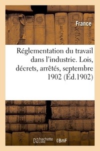  France - Réglementation du travail dans l'industrie. Lois, décrets, arrêtés, septembre 1902.
