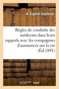 A. eugène Gauderon - Règles de conduite des médecins dans leurs rapports avec les compagnies d'assurances sur la vie.