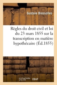 Gustave Bressolles - Règles du droit civil du fait de la loi du 23 mars 1855 sur la transcription en matière hypothécaire - Exposé.