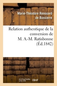 Marie-Théodore Renouard de Bussierre - Relation authentique de la conversion de M. A.-M. Ratisbonne ; suivie de deux lettres.