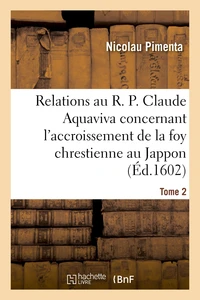 Relations au R. P. Claude Aquaviva, concernant l'accroissement de la foy chrestienne au Jappon